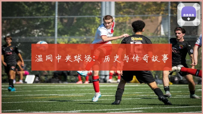 温网中央球场：历史与传奇故事