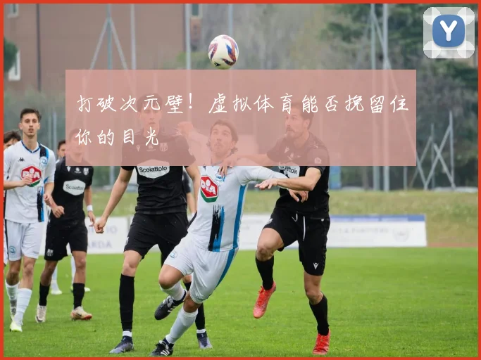 打破次元壁！虚拟体育能否挽留住你的目光