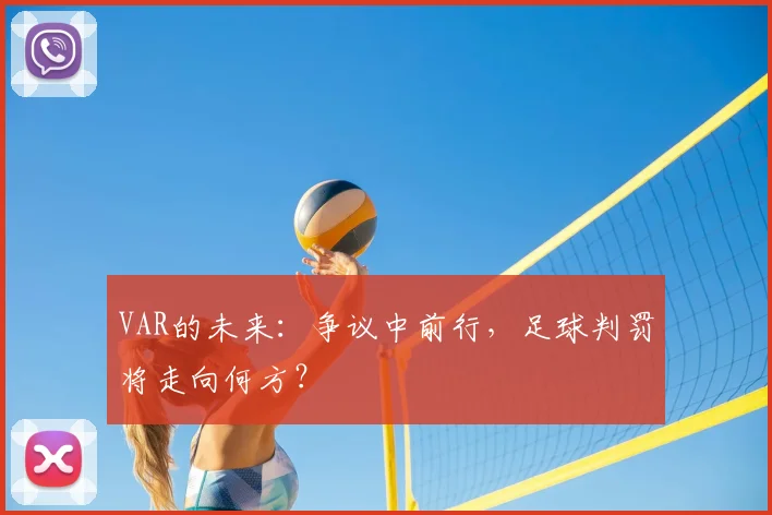 VAR的未来：争议中前行，足球判罚将走向何方？