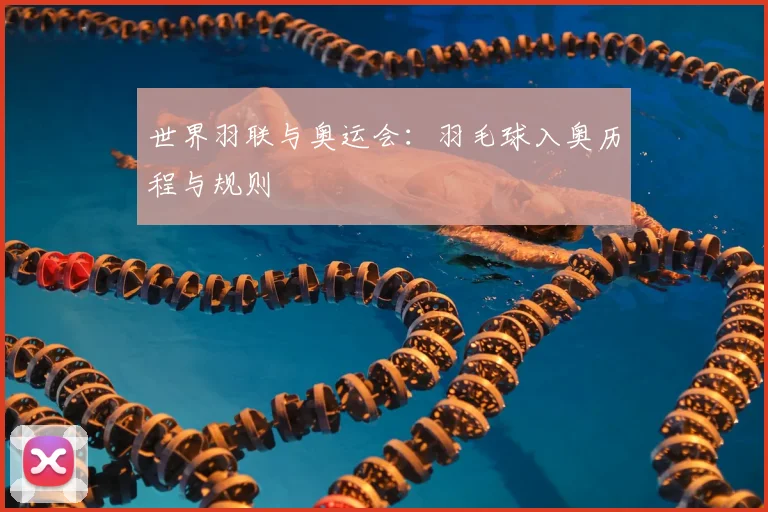 世界羽联与奥运会：羽毛球入奥历程与规则