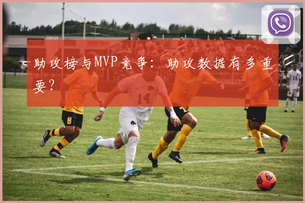 助攻榜与MVP竞争：助攻数据有多重要？