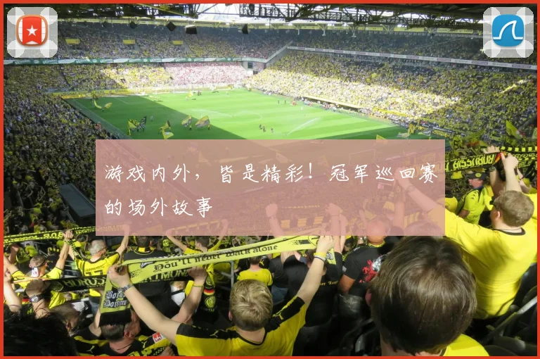 游戏内外,皆是精彩!冠军巡回赛的场外故事