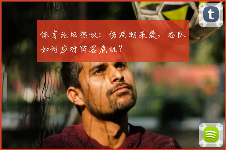 体育论坛热议：伤病潮来袭，各队如何应对阵容危机？