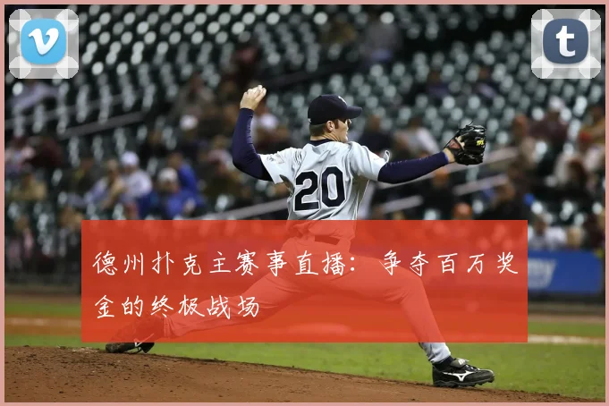 德州扑克主赛事直播：争夺百万奖金的终极战场