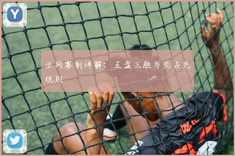 法网赛制详解:五盘三胜与无占先规则