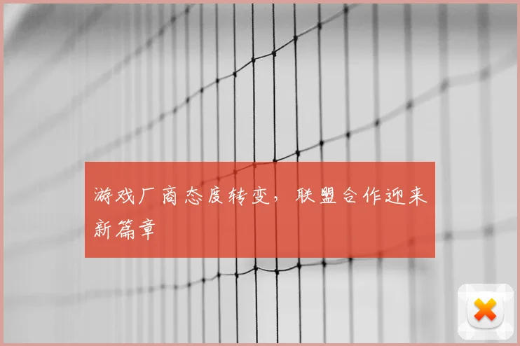 游戏厂商态度转变，联盟合作迎来新篇章