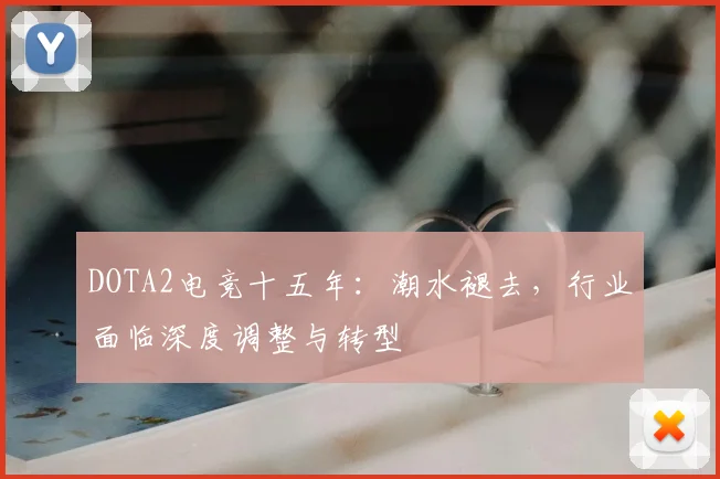 DOTA2电竞十五年：潮水褪去，行业面临深度调整与转型