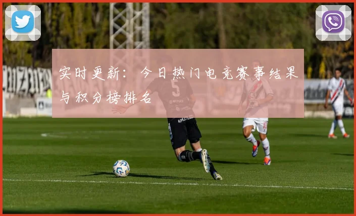 实时更新：今日热门电竞赛事结果与积分榜排名