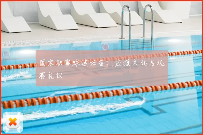 国家联赛球迷必备：应援文化与观赛礼仪