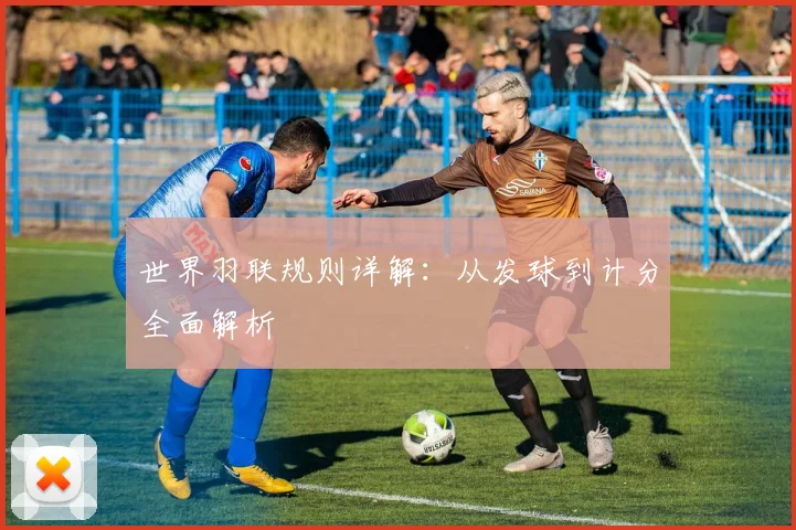 世界羽联规则详解：从发球到计分全面解析
