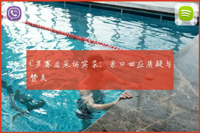 C罗赛后采访实录：亲口回应质疑与赞美