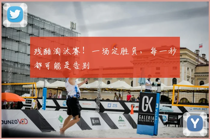 残酷淘汰赛！一场定胜负，每一秒都可能是告别