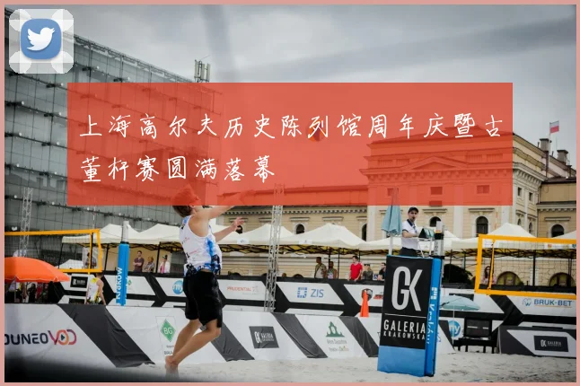 上海高尔夫历史陈列馆周年庆暨古董杆赛圆满落幕