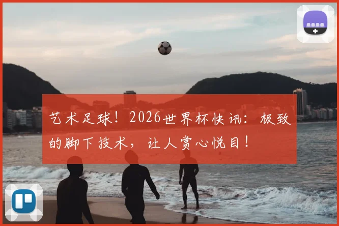 艺术足球！2026世界杯快讯：极致的脚下技术，让人赏心悦目！