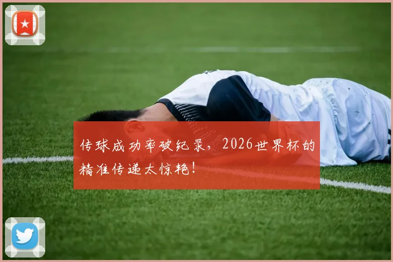 传球成功率破纪录,2026世界杯的精准传递太惊艳!