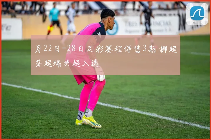 月22日-28日足彩赛程停售3期 挪超芬超瑞典超入选