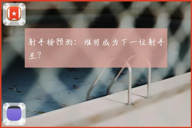 射手榜预测：谁将成为下一位射手王？
