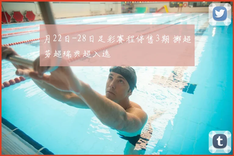 月22日-28日足彩赛程停售3期 挪超芬超瑞典超入选