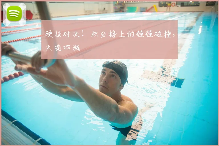 硬核对决！积分榜上的强强碰撞，火花四溅