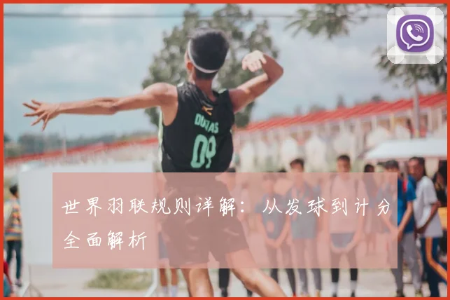 世界羽联规则详解：从发球到计分全面解析