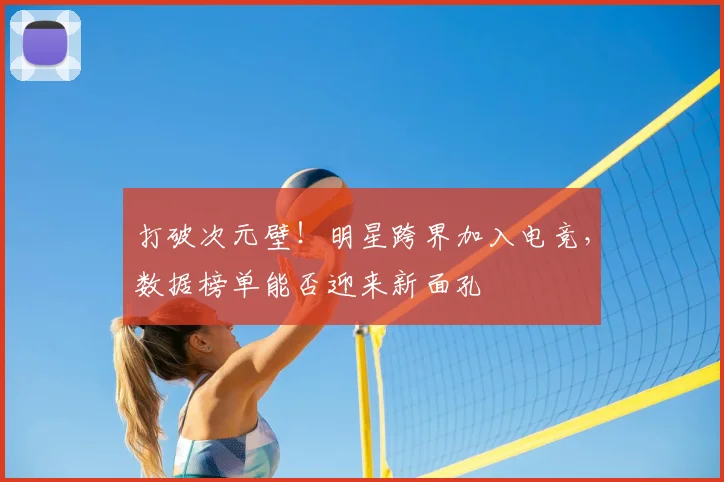 打破次元壁!明星跨界加入电竞,数据榜单能否迎来新面孔
