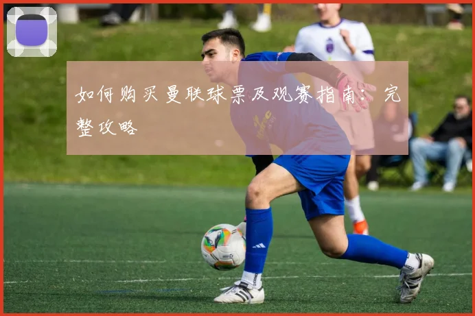 如何购买曼联球票及观赛指南：完整攻略