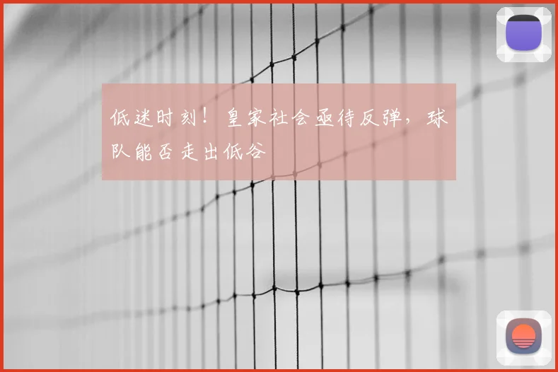 低迷时刻!皇家社会亟待反弹,球队能否走出低谷
