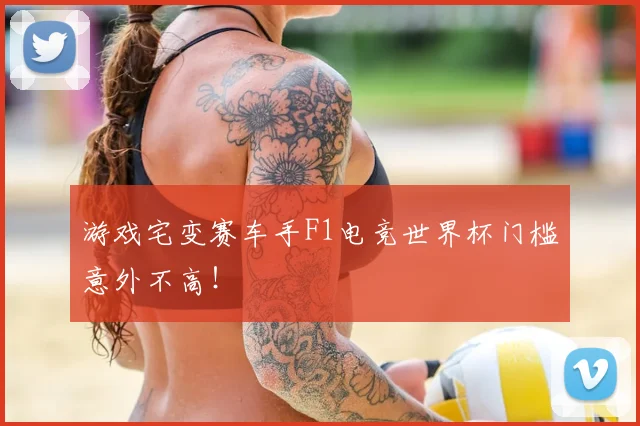 游戏宅变赛车手F1电竞世界杯门槛意外不高!