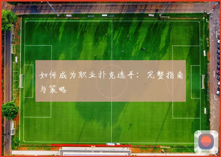 如何成为职业扑克选手:完整指南与策略