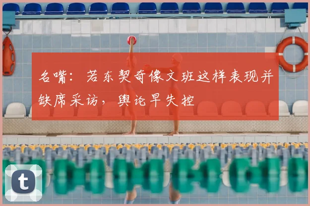 名嘴：若东契奇像文班这样表现并缺席采访，舆论早失控