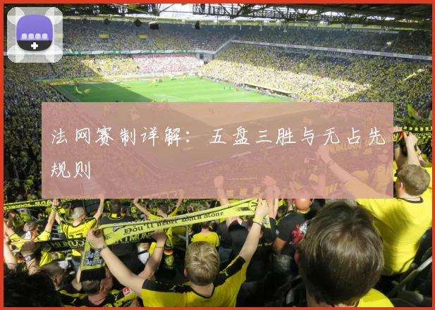 法网赛制详解：五盘三胜与无占先规则