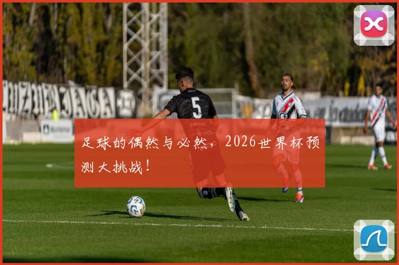 足球的偶然与必然，2026世界杯预测大挑战！