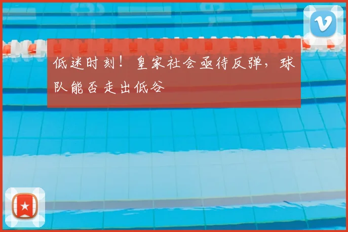 低迷时刻!皇家社会亟待反弹,球队能否走出低谷