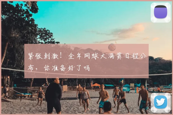 紧张刺激！全年网球大满贯日程公布，你准备好了吗