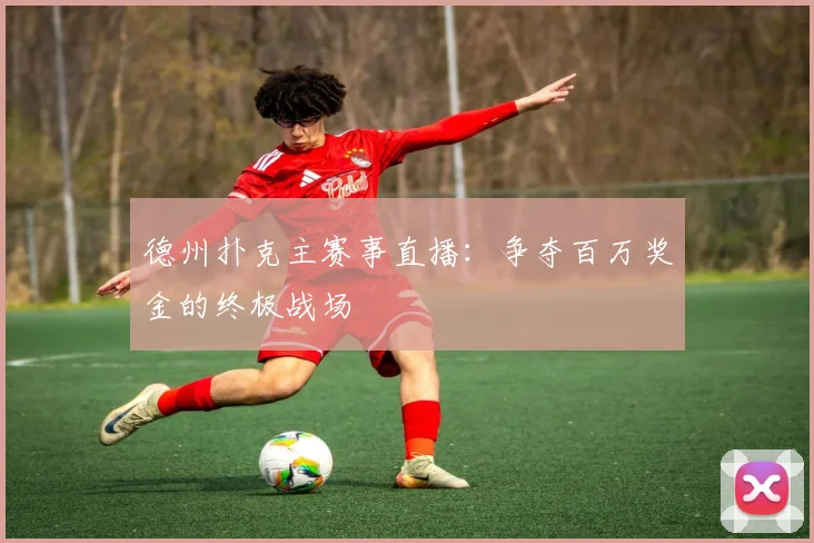 德州扑克主赛事直播：争夺百万奖金的终极战场