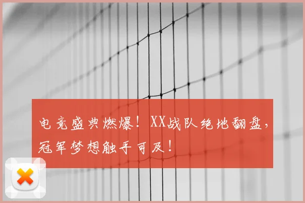 电竞盛典燃爆！XX战队绝地翻盘，冠军梦想触手可及！