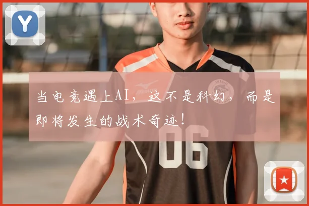 当电竞遇上AI，这不是科幻，而是即将发生的战术奇迹！