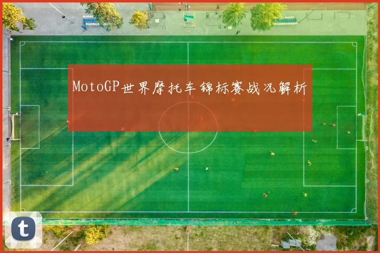 MotoGP世界摩托车锦标赛战况解析