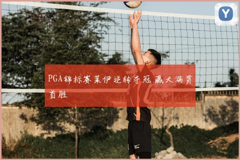 PGA锦标赛莱伊逆转夺冠 赢大满贯首胜
