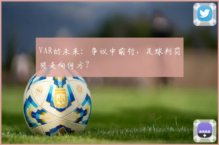 VAR的未来：争议中前行，足球判罚将走向何方？