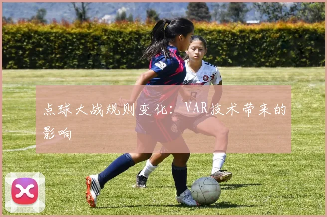 点球大战规则变化:VAR技术带来的影响