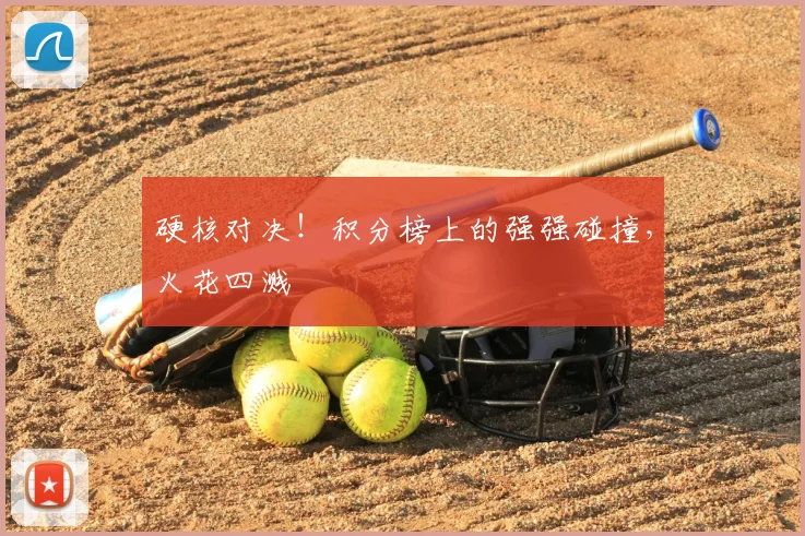硬核对决!积分榜上的强强碰撞,火花四溅