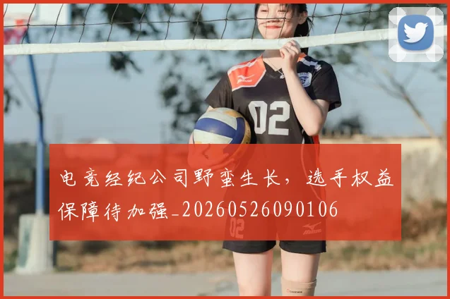 电竞经纪公司野蛮生长，选手权益保障待加强_20260526090106