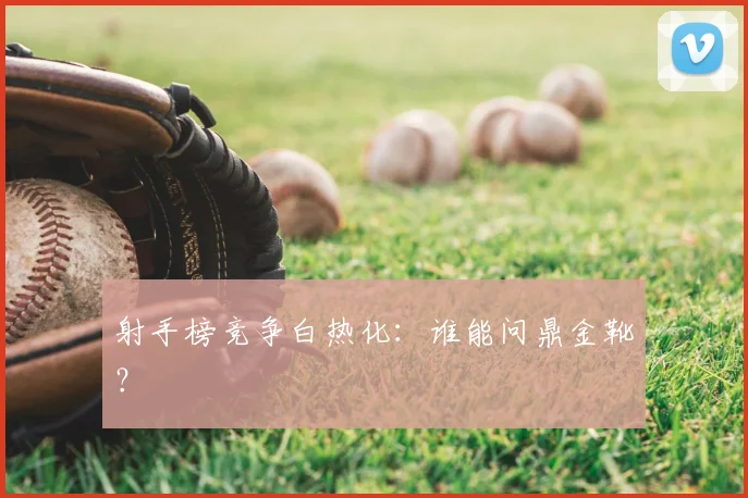 射手榜竞争白热化:谁能问鼎金靴?