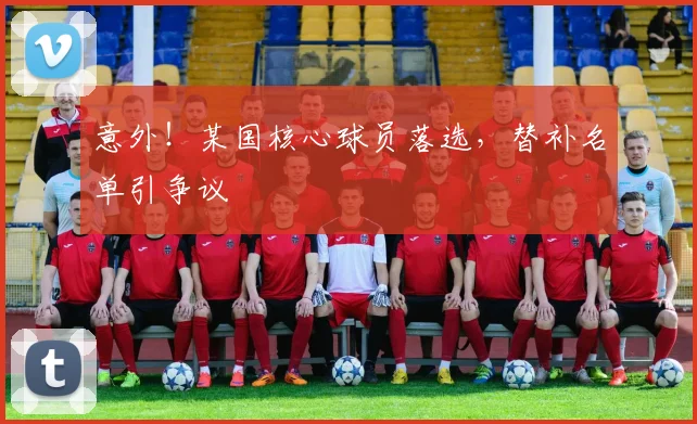 意外！某国核心球员落选，替补名单引争议