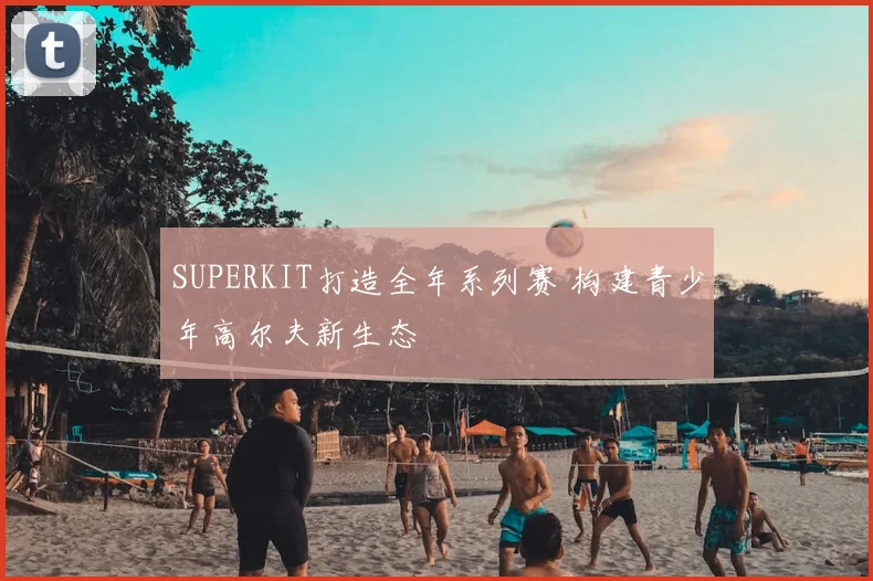 SUPERKIT打造全年系列赛 构建青少年高尔夫新生态
