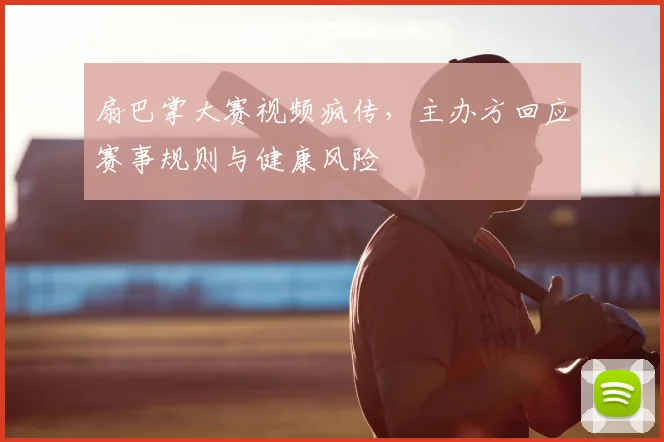 扇巴掌大赛视频疯传，主办方回应赛事规则与健康风险