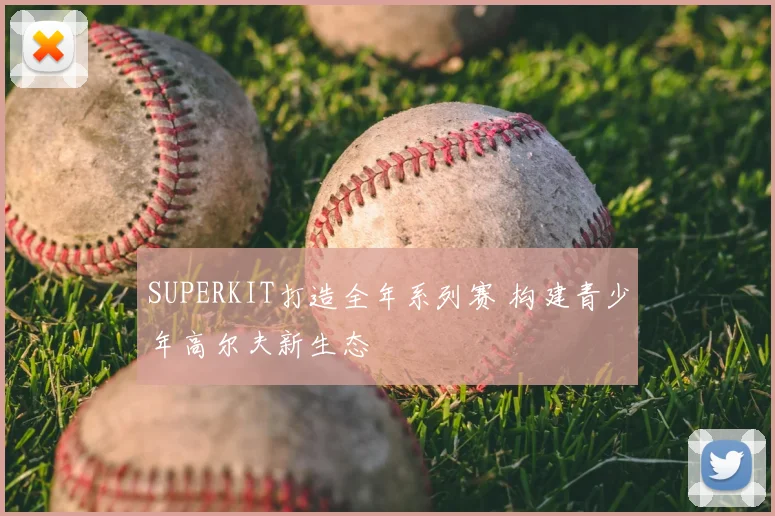 SUPERKIT打造全年系列赛 构建青少年高尔夫新生态