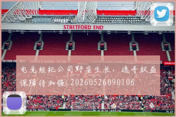 电竞经纪公司野蛮生长,选手权益保障待加强_20260526090106