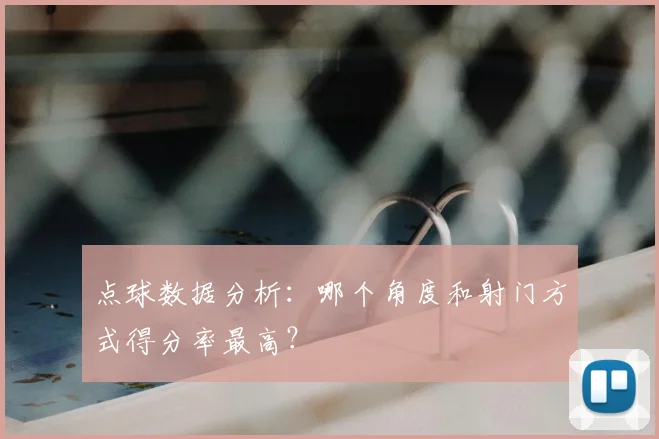 点球数据分析：哪个角度和射门方式得分率最高？